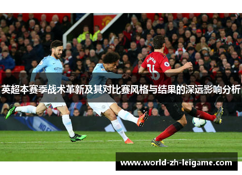英超本赛季战术革新及其对比赛风格与结果的深远影响分析