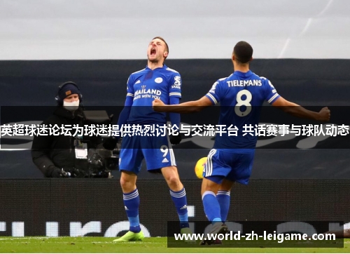 英超球迷论坛为球迷提供热烈讨论与交流平台 共话赛事与球队动态