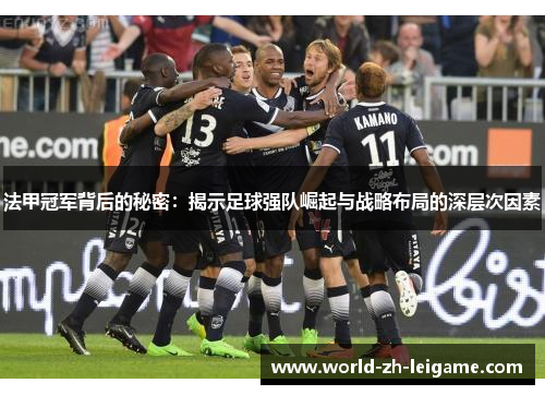 法甲冠军背后的秘密：揭示足球强队崛起与战略布局的深层次因素