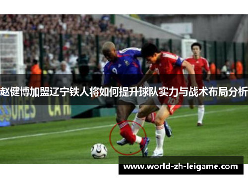 赵健博加盟辽宁铁人将如何提升球队实力与战术布局分析
