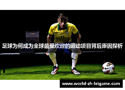 足球为何成为全球最受欢迎的运动项目背后原因探析