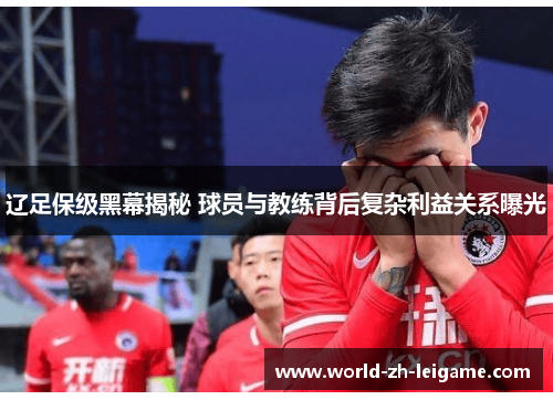 辽足保级黑幕揭秘 球员与教练背后复杂利益关系曝光
