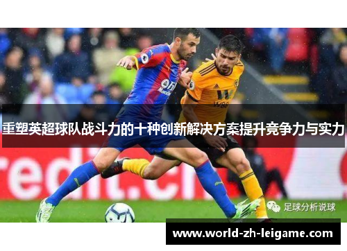 重塑英超球队战斗力的十种创新解决方案提升竞争力与实力