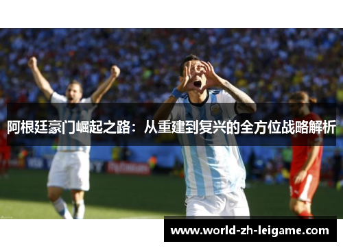 阿根廷豪门崛起之路：从重建到复兴的全方位战略解析