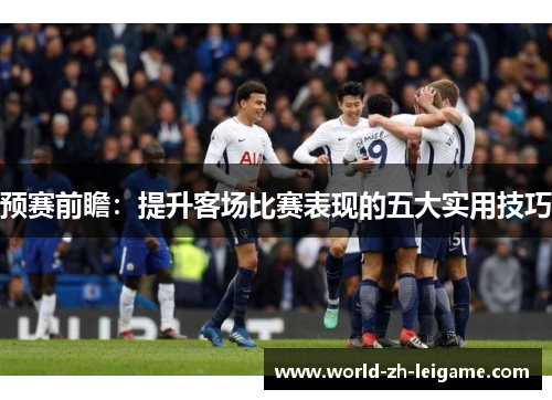预赛前瞻：提升客场比赛表现的五大实用技巧