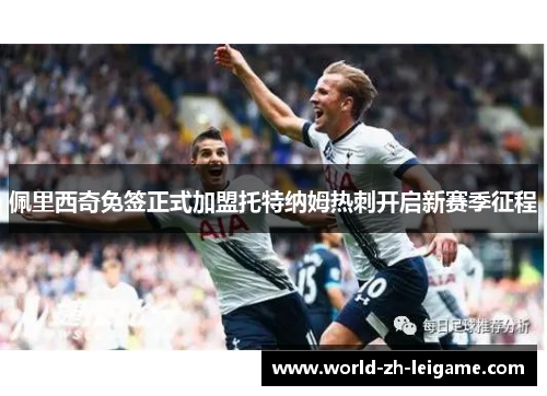 佩里西奇免签正式加盟托特纳姆热刺开启新赛季征程