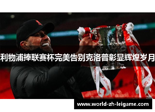 利物浦捧联赛杯完美告别克洛普彰显辉煌岁月