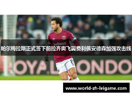 帕尔梅拉斯正式签下前拉齐奥飞翼费利佩安德森加强攻击线