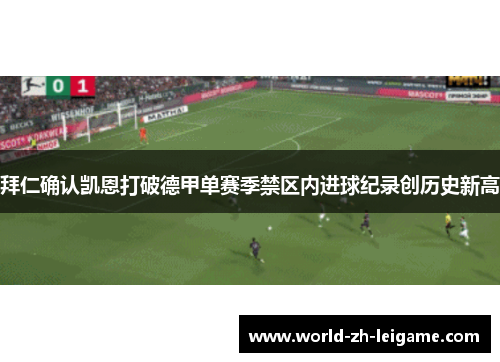 拜仁确认凯恩打破德甲单赛季禁区内进球纪录创历史新高