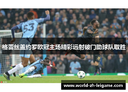 格蕾丝盖约罗欧冠主场精彩远射破门助球队取胜