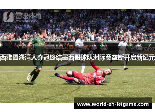 西雅图海湾人夺冠终结墨西哥球队洲际赛垄断开启新纪元